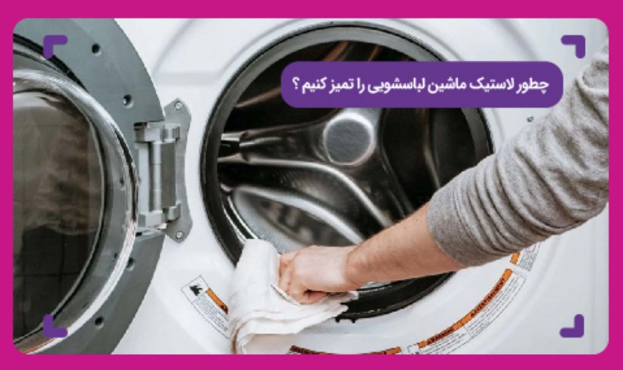 چطور لاستیک ماشین لباسشویی را تمیز کنیم ؟